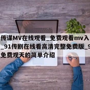 麻花传谋MV在线观看_免费观看mv入口在线看_91传剧在线看高清完整免费版_91网站免费观天的简单介绍